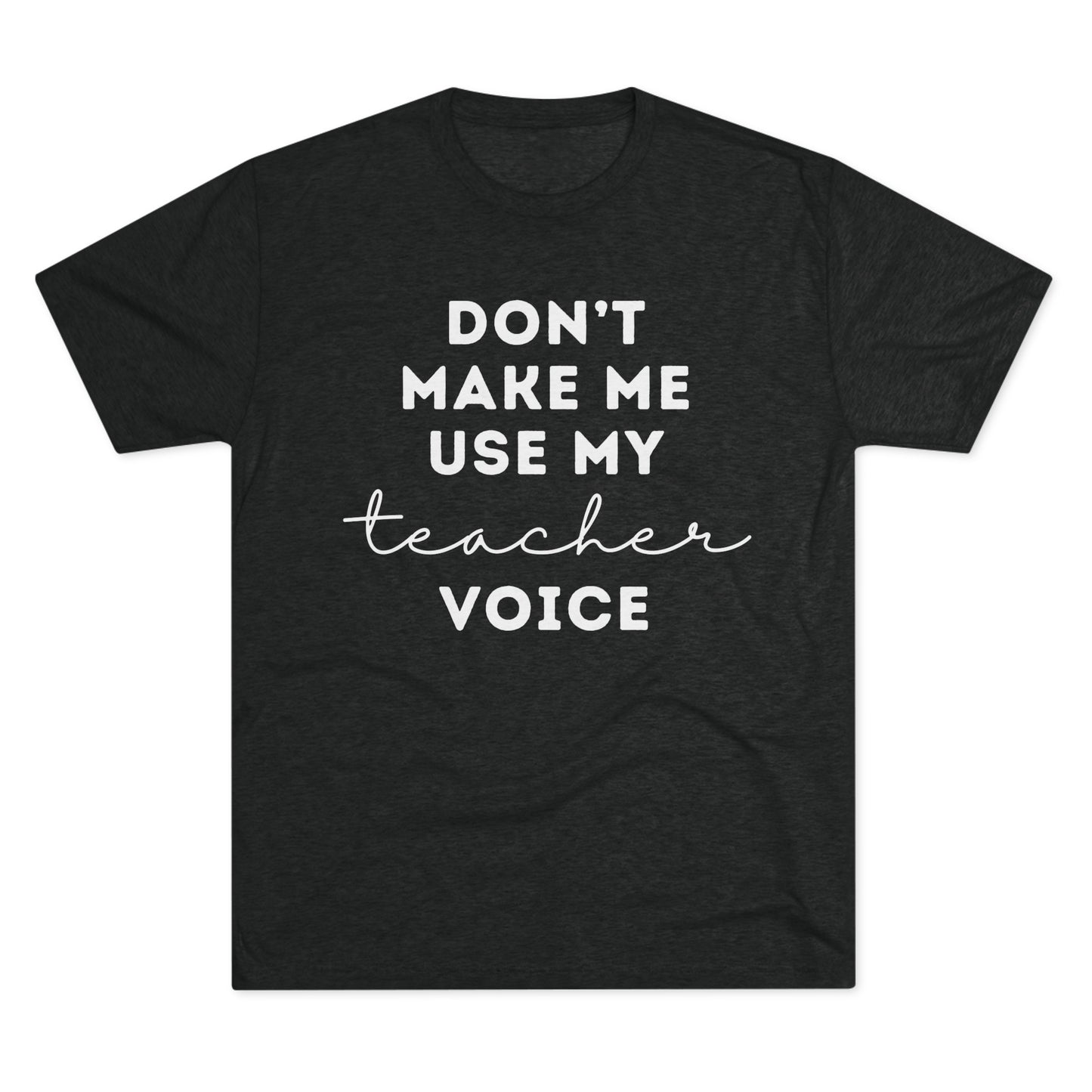 "Don't Make Me Use My Teacher Voice" Unisex Crew Tee (TRI-BLEND)