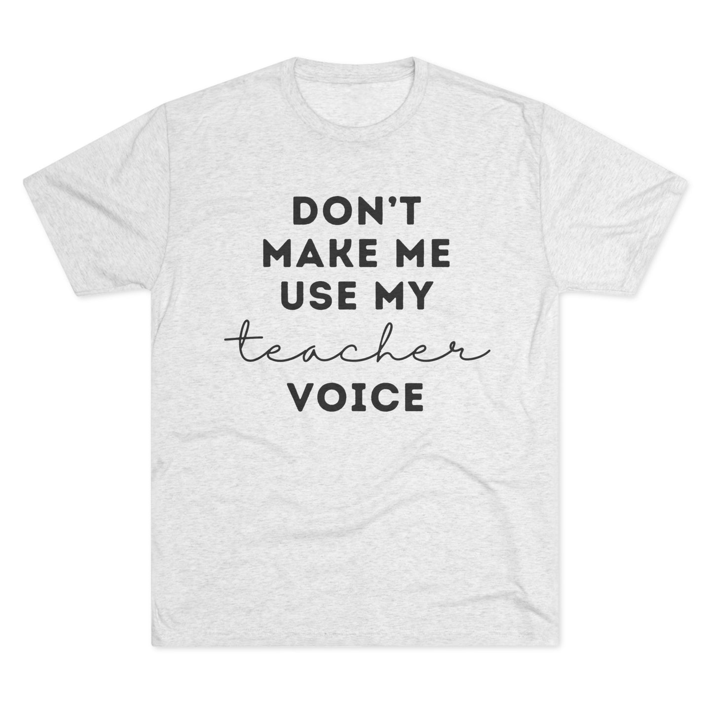 "Don't Make Me Use My Teacher Voice" Unisex Crew Tee (TRI-BLEND)