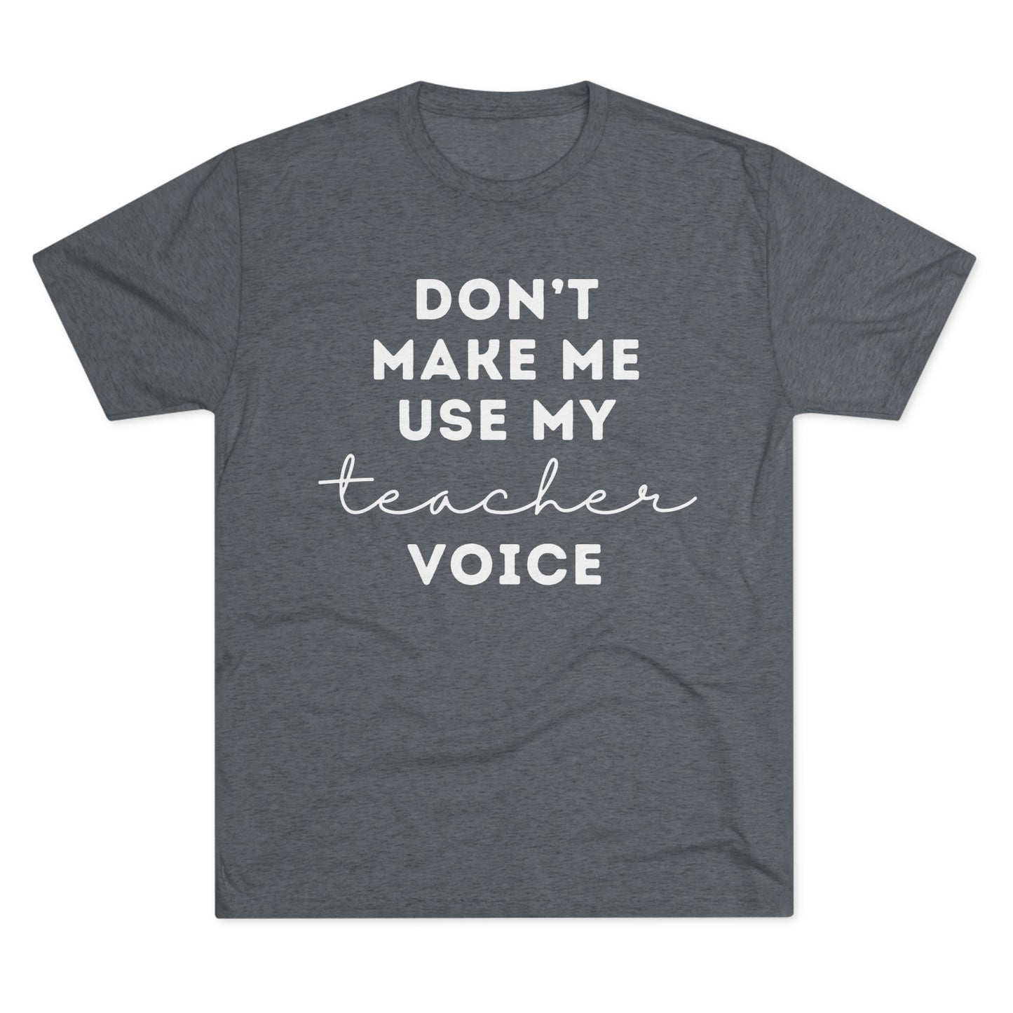 "Don't Make Me Use My Teacher Voice" Unisex Crew Tee (TRI-BLEND)